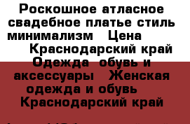 Роскошное атласное свадебное платье стиль минимализм › Цена ­ 20 000 - Краснодарский край Одежда, обувь и аксессуары » Женская одежда и обувь   . Краснодарский край